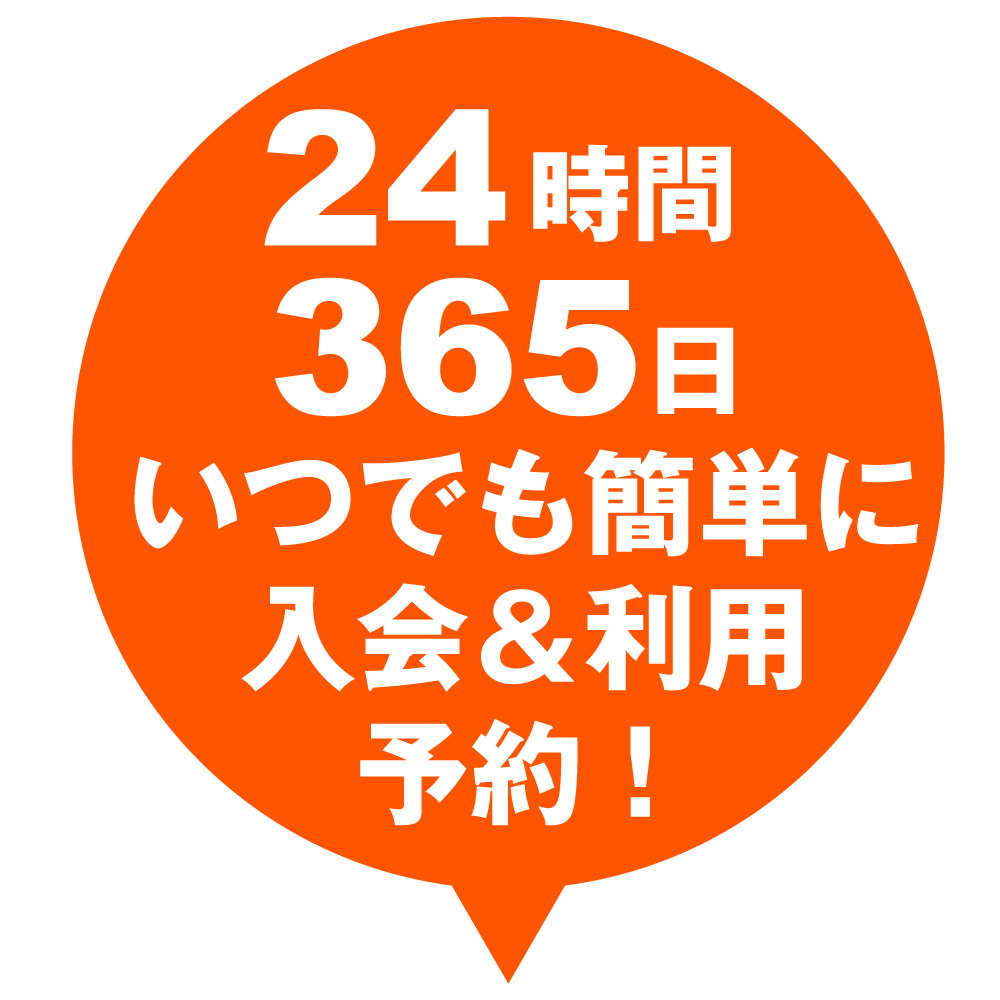 24時間365日いつでも簡単に入会&利用予約！